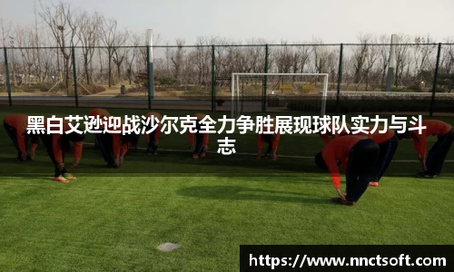黑白艾逊迎战沙尔克全力争胜展现球队实力与斗志