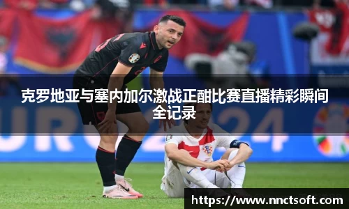 克罗地亚与塞内加尔激战正酣比赛直播精彩瞬间全记录
