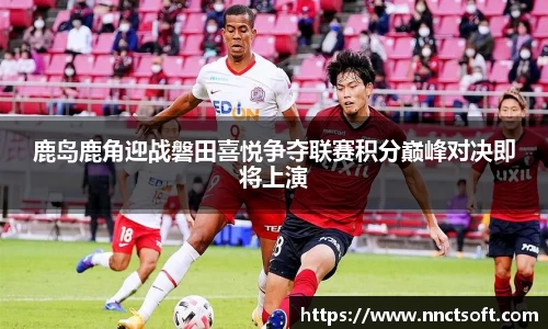 鹿岛鹿角迎战磐田喜悦争夺联赛积分巅峰对决即将上演