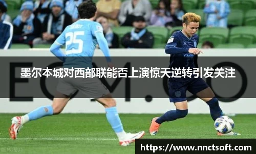 墨尔本城对西部联能否上演惊天逆转引发关注